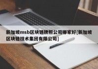 新加坡msb区块链牌照公司哪家好[新加坡区块链技术集团有限公司]