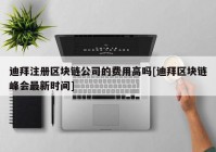 迪拜注册区块链公司的费用高吗[迪拜区块链峰会最新时间]