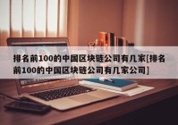 排名前100的中国区块链公司有几家[排名前100的中国区块链公司有几家公司]