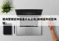 赣州营销区块链是什么公司[赣州经开区区块链]