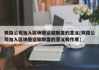 铁路公司加入区块链运输联盟的意义[铁路公司加入区块链运输联盟的意义和作用]