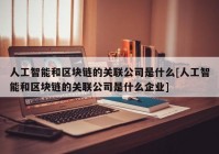 人工智能和区块链的关联公司是什么[人工智能和区块链的关联公司是什么企业]