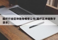 医疗行业区块链有哪些公司[医疗区块链数字货币]