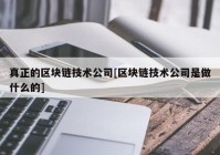 真正的区块链技术公司[区块链技术公司是做什么的]