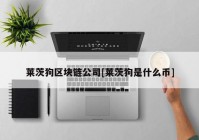 莱茨狗区块链公司[莱茨狗是什么币]