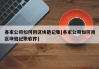 各家公司如何用区块链记账[各家公司如何用区块链记账软件]