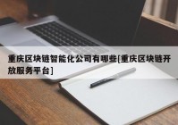 重庆区块链智能化公司有哪些[重庆区块链开放服务平台]