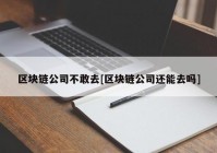 区块链公司不敢去[区块链公司还能去吗]