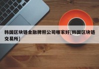 韩国区块链金融牌照公司哪家好[韩国区块链交易所]