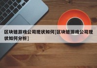 区块链游戏公司现状如何[区块链游戏公司现状如何分析]