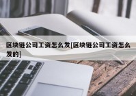 区块链公司工资怎么发[区块链公司工资怎么发的]