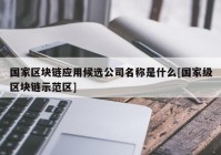 国家区块链应用候选公司名称是什么[国家级区块链示范区]