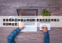 青海热贡区块链公司招聘[青海热贡区块链公司招聘信息]