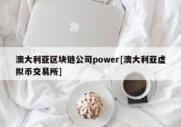 澳大利亚区块链公司power[澳大利亚虚拟币交易所]