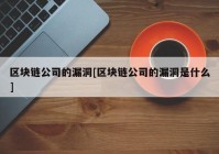 区块链公司的漏洞[区块链公司的漏洞是什么]