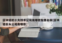 区块链的十大技术公司有哪些股票名称[区块链巨头公司有哪些]