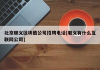 北京顺义区块链公司招聘电话[顺义有什么互联网公司]