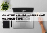 哈希顿区块链公司合法吗[哈希顿区块链交易所在中国运作合法吗]