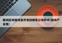 赣州区块链项目开发找哪家公司好点[赣州产业链]