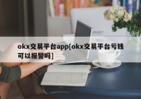 okx交易平台app[okx交易平台亏钱可以报警吗]