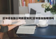 区块链金融公司前景如何[区块链金融赚钱吗]