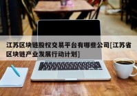 江苏区块链股权交易平台有哪些公司[江苏省区块链产业发展行动计划]