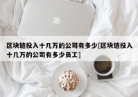 区块链投入十几万的公司有多少[区块链投入十几万的公司有多少员工]