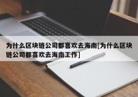 为什么区块链公司都喜欢去海南[为什么区块链公司都喜欢去海南工作]