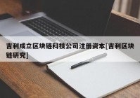 吉利成立区块链科技公司注册资本[吉利区块链研究]