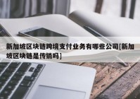 新加坡区块链跨境支付业务有哪些公司[新加坡区块链是传销吗]