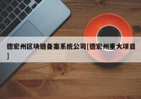 德宏州区块链备案系统公司[德宏州重大项目]