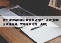 赣州区块链应用开发哪家公司好一点呢[赣州区块链应用开发哪家公司好一点呢]