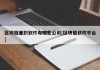 区块链兼职软件有哪些公司[区块链软件平台]