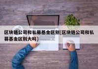 区块链公司和私募基金区别[区块链公司和私募基金区别大吗]