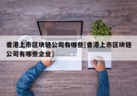 香港上市区块链公司有哪些[香港上市区块链公司有哪些企业]