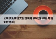 公司涉及跨境支付区块链领域[区块链 跨境支付结算]