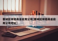 晋城区块链商业应用公司[晋城区块链商业应用公司地址]