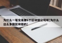 为什么一笔交易要6个区块链公司呢[为什么这么多做区块链的]