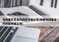 与阿里巴巴合作的区块链公司[和腾讯阿里合作的区块链公司]