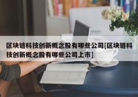 区块链科技创新概念股有哪些公司[区块链科技创新概念股有哪些公司上市]