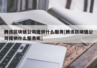 腾讯区块链公司提供什么服务[腾讯区块链公司提供什么服务呢]