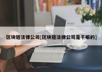 区块链法律公司[区块链法律公司是干嘛的]