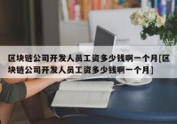 区块链公司开发人员工资多少钱啊一个月[区块链公司开发人员工资多少钱啊一个月]