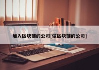 加入区块链的公司[做区块链的公司]