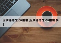 区块链出口公司排名[区块链出口公司排名榜]