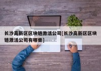 长沙高新区区块链激活公司[长沙高新区区块链激活公司有哪些]