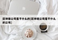 区块链公司是干什么的[区块链公司是干什么的公司]