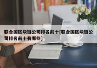 联合国区块链公司排名前十[联合国区块链公司排名前十有哪些]