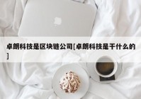 卓朗科技是区块链公司[卓朗科技是干什么的]