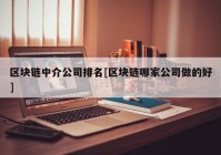 区块链中介公司排名[区块链哪家公司做的好]